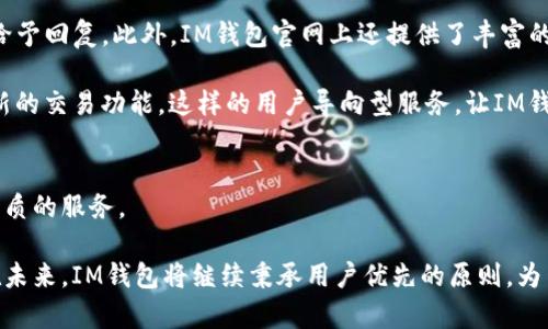   IM钱包 - 轻松管理您的数字资产 / 
 guanjianci IM钱包, 数字资产管理, 区块链技术 /guanjianci 

介绍IM钱包
数字货币的兴起促使越来越多的人开始关注和投资数字资产，IM钱包作为一种数字资产管理工具，受到了许多投资者的青睐。IM钱包提供了安全、便捷的数字资产存储与管理方式，并且支持多种主流数字货币，满足不同用户的需求。

IM钱包的官方网站为用户提供了实时的市场动态、数字资产交易的最新资讯以及安全的数字资产存储服务。无论是资深的投资者还是初次接触数字货币的新手，IM钱包都致力于为用户提供最佳的体验和服务。

IM钱包的核心功能
IM钱包的核心功能主要包括数字货币的存储、交易与管理，具体包括以下几个方面：

h41. 安全存储/h4
IM钱包采用先进的加密技术和多重身份验证机制，确保用户的数字资产安全。钱包数据会经过加密存储，即使遭遇攻击，黑客也无法轻易获取用户的隐私信息。

h42. 多币种支持/h4
IM钱包支持多种主流数字货币，包括比特币、以太坊、莱特币等。这意味着用户只需要一个钱包就可以管理多种数字资产，极大地方便了用户的投资和管理。

h43. 便捷的交易环境/h4
IM钱包为用户提供了便捷的交易接口，用户可以随时随地进行数字货币的买卖。通过APP或网页登录，用户能快速完成交易，无需繁琐的操作。

h44. 实时市场分析/h4
IM钱包在官方网站提供了丰富的市场行情数据和分析工具，用户可以随时了解数字货币的最新动态，做出更明智的投资决策。

常见问题

问题一：IM钱包的安全性如何保障？
安全性是IM钱包最大的特点之一。IM钱包在设计时就考虑到了用户资产的安全问题，因此采用了多种先进的安全技术。首先，IM钱包使用了256位AES加密技术，对用户的私钥和交易数据进行加密。其次，IM钱包采用了多重身份验证机制，在用户登录、资金转出等操作时，均需要进行身份确认，这极大地提高了账户的安全性。另外，IM钱包还定期更新和维护系统，及时修复潜在的安全隐患，确保用户的资产安全。

除了技术层面的安全保障，IM钱包还在用户教育上下了功夫。IM钱包会定期向用户推送安全使用指南，比如如何设置强密码、如何规避钓鱼网站等，这些知识能够有效提升用户的安全意识，减少因人为失误带来的损失。此外，IM钱包还建立了应急响应机制，一旦发现用户账户存在异常操作，将第一时间与用户取得联系，帮助用户及时处理潜在的风险。

问题二：如何使用IM钱包进行数字货币交易？
使用IM钱包进行数字货币交易非常简单，用户只需下载IM钱包的手机应用，或者访问IM钱包的官网进行注册，创建一个个人账户即可。注册完成后，用户需要进行身份认证，这一步是为了保证交易的安全性和合规性。

身份认证完成后，用户可以向IM钱包内充值，支持银行卡转账、第三方支付等多种方式。充值后，用户可以在钱包内查看账户余额，随时进行数字货币的交易。在IM钱包的交易页面，用户可以选择想要购买或出售的数字货币，输入交易数量后，系统将自动计算出当前的交易价格，用户确认无误后即可进行交易。IM钱包会为用户提供实时的市场行情，用户还可以设置价格提醒，及时把握市场动向。

交易完成后，用户可在“交易记录”中查看历史交易信息，IM钱包支持即时交易和定时交易，让用户能够根据市场状态灵活选择。同时，IM钱包为用户提供多种资产管理工具，用户可以通过图表查看资产的变化趋势，调整投资组合，从而投资收益。

问题三：IM钱包的费用结构是怎样的？
IM钱包的费用结构通常包括交易手续费和提现手续费。具体费用标准因币种、交易量等因素而异。在进行数字货币交易时，IM钱包会收取一定比例的交易手续费，通常是按照交易金额的一定百分比计算。

例如，用户在交易比特币时，IM钱包可能会收取0.1%的手续费，而在交易以太坊时，手续费可能为0.15%。此外，IM钱包在用户提现时，也会收取一定的提现手续费。提现手续费通常与区块链网络的 congestion 状态密切相关，网络拥堵时，提现费用可能会相应增加。

用户可以在IM钱包的官方网站上查看最新的费用说明，系统会根据市场动态及时更新费用信息。这种透明的费用结构能够让用户心中有数，避免因费用问题引发的纠纷。在进行大额交易时，用户也可以提前计算好手续费，确保资金准备充足。

问题四：IM钱包的客户支持服务怎样？
IM钱包非常重视用户的使用体验，为此提供了一系列客户支持服务。用户在使用IM钱包过程中如遇到问题，可以随时联系客服。IM钱包提供了多种联系渠道，包括在线客服、电子邮件和电话支持等，用户可以根据自己的需求选择合适的联系方法。

IM钱包的客服团队由经验丰富的专业人士组成，能够为用户解答各种困惑，比如账户问题、交易异常、提现失败等。客服团队在处理用户问题时会保持快速响应，通常在24小时内就能给予回复。此外，IM钱包官网上还提供了丰富的帮助文档和常见问题解答，方便用户自助查找解决方案。

为了提高用户的满意度，IM钱包还会定期收集用户反馈并进行分析，针对用户提出的问题，不断产品和服务。例如，用户希望增加更多的交易对，IM钱包可能会根据市场需求尽快推出新的交易功能。这样的用户导向型服务，让IM钱包赢得了广泛的赞誉和好评。

总结
IM钱包作为一款功能强大的数字资产管理工具，以其安全性、便捷性和丰富的交易功能得到了用户的广泛认可。无论是想要存储数字资产，还是进行交易，IM钱包都能为用户提供最优质的服务。

随着数字货币市场的不断发展，IM钱包也在不断进行功能升级和用户体验。希望通过本文的介绍，能帮助用户更全面地了解IM钱包的功能和优势，从而更好地管理他们的数字资产。在未来，IM钱包将继续秉承用户优先的原则，为用户提供更安全、更便捷的数字资产管理体验。