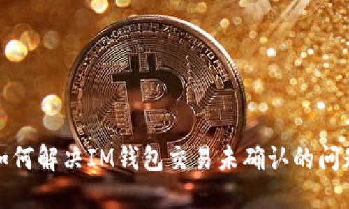 如何解决IM钱包交易未确认的问题