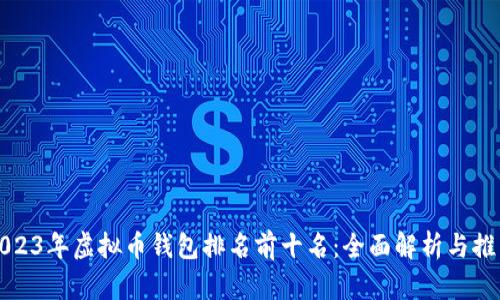 2023年虚拟币钱包排名前十名：全面解析与推荐