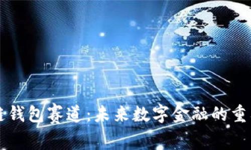 区块链钱包赛道：未来数字金融的重要支柱