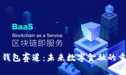 区块链钱包赛道：未来数字金融的重要支柱