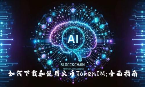 如何下载和使用火币TokenIM：全面指南