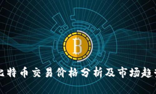 今日比特币交易价格分析及市场趋势展望