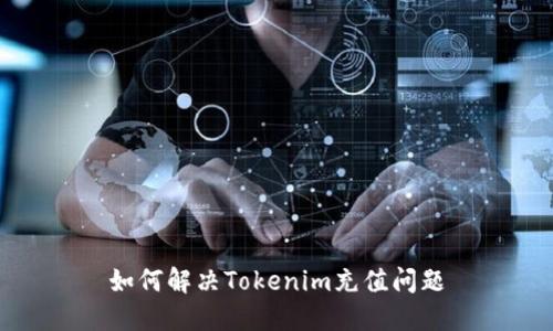 如何解决Tokenim充值问题