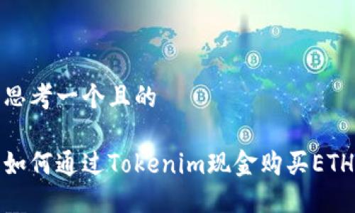 思考一个且的

如何通过Tokenim现金购买ETH