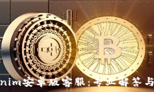  
Tokenim安卓版客服：专业解答与支持
