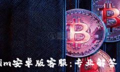  Tokenim安卓版客服：专业解答与支持
