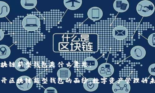 区块链新型钱包是什么意思：

揭开区块链新型钱包的面纱：数字资产管理的未来