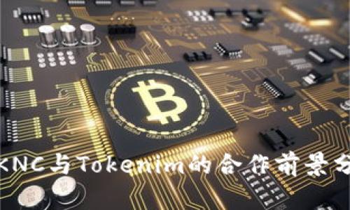 : KNC与Tokenim的合作前景分析