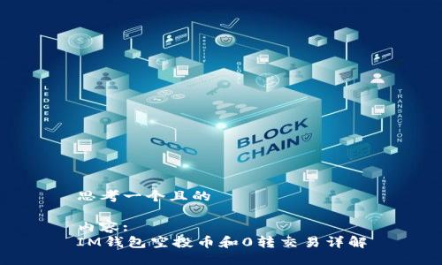 思考一个且的

内容:
IM钱包空投币和0转交易详解