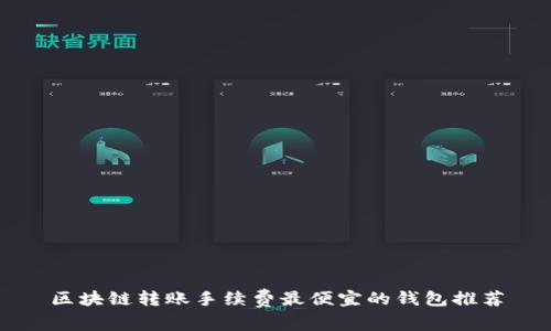 区块链转账手续费最便宜的钱包推荐