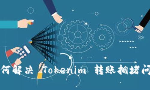 如何解决 Tokenim 转账拥堵问题