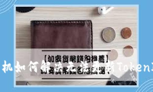 : 华为手机如何解决无法更新TokenIM的问题