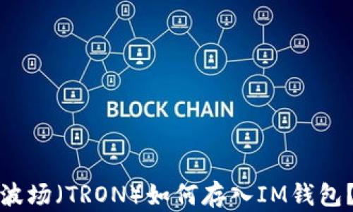 
波场（TRON）如何存入IM钱包？