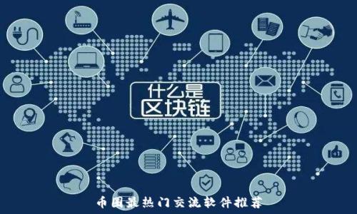   
币圈最热门交流软件推荐