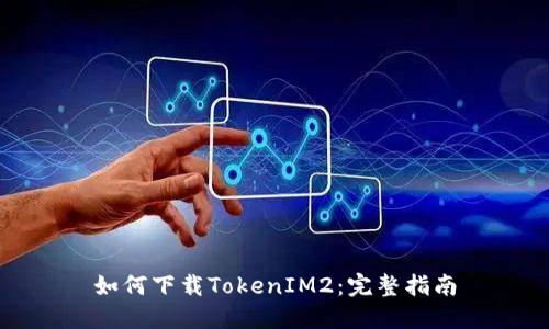 如何下载TokenIM2：完整指南