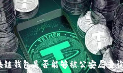  
区块链钱包是否能够被公安局查询到？