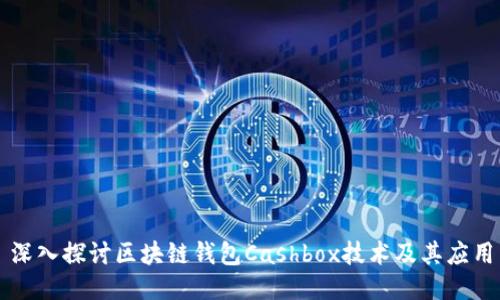 深入探讨区块链钱包Cashbox技术及其应用