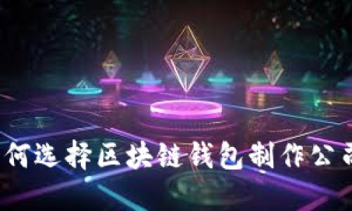 如何选择区块链钱包制作公司？