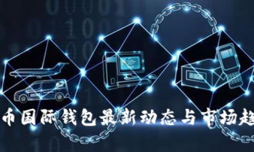 数字货币国际钱包最新动态与市场趋势分析