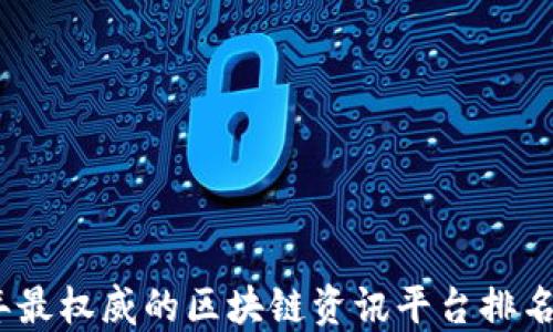 
2023年最权威的区块链资讯平台排名大揭秘