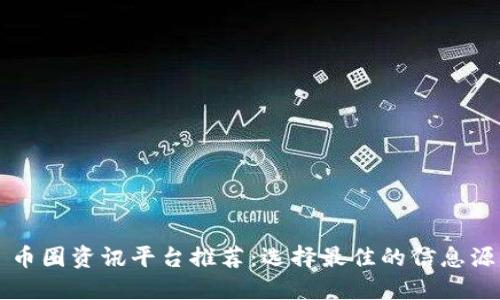 币圈资讯平台推荐：选择最佳的信息源