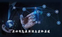 库神钱包最新消息获取渠道